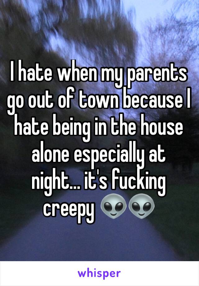 I hate when my parents go out of town because I hate being in the house alone especially at night... it's fucking creepy 👽👽