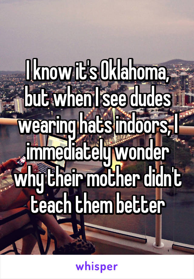 I know it's Oklahoma, but when I see dudes wearing hats indoors, I immediately wonder why their mother didn't teach them better