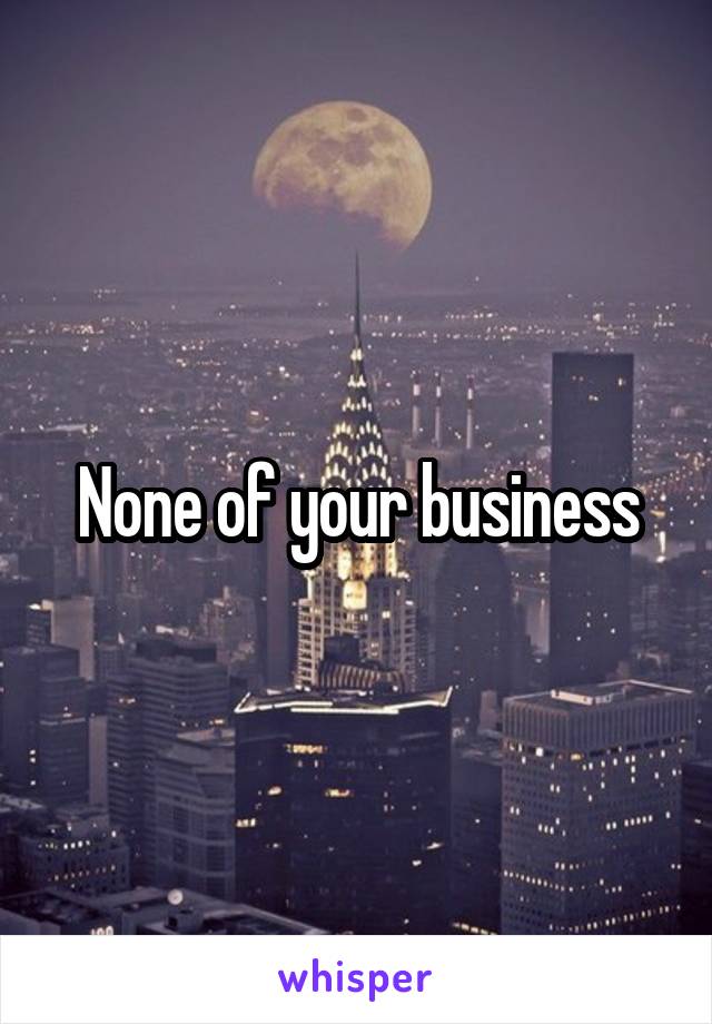 None of your business