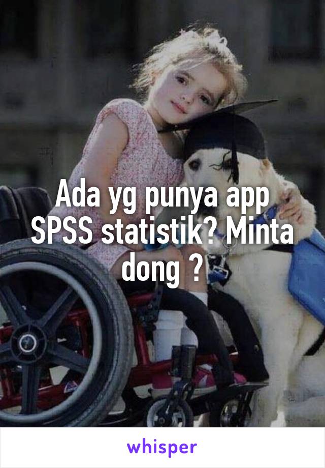 Ada yg punya app SPSS statistik? Minta dong 😅