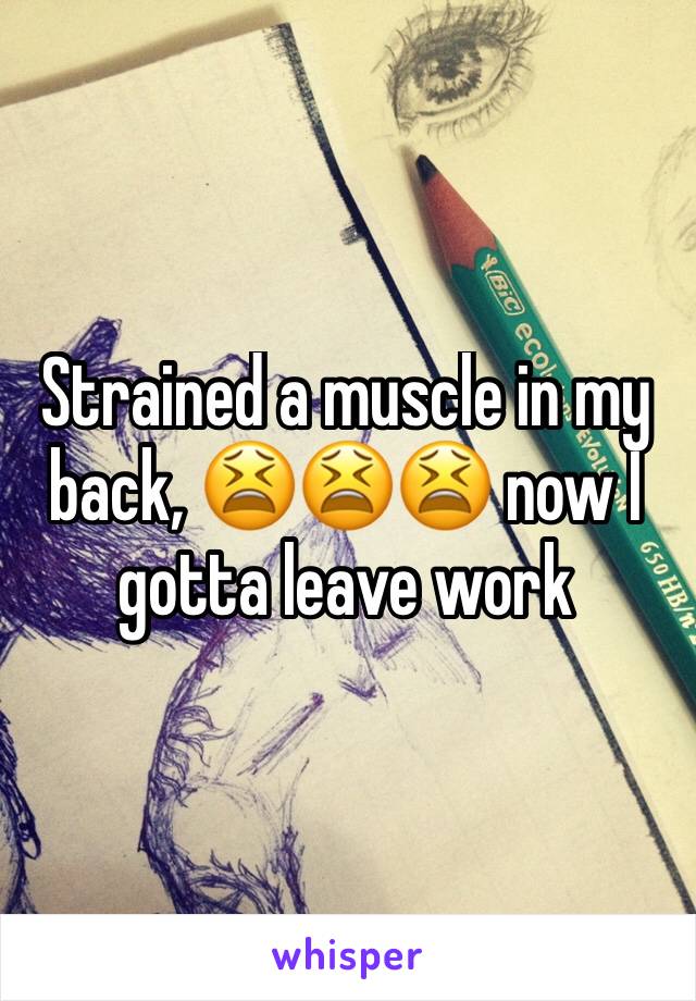 Strained a muscle in my back, 😫😫😫 now I gotta leave work