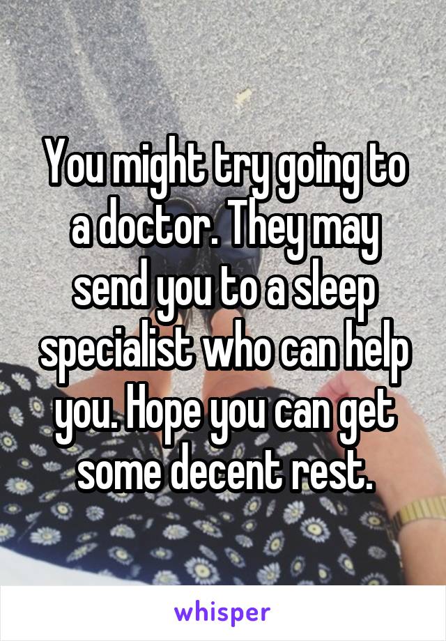 You might try going to a doctor. They may send you to a sleep specialist who can help you. Hope you can get some decent rest.