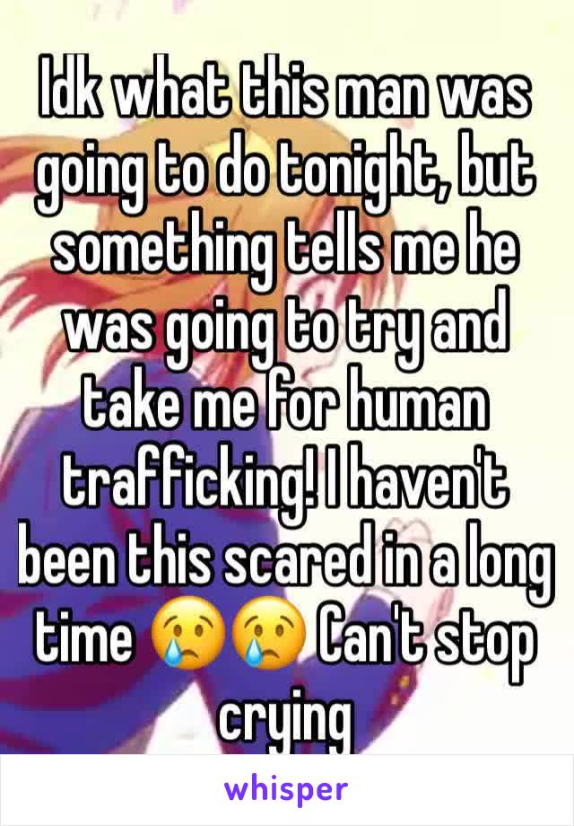 Idk what this man was going to do tonight, but something tells me he was going to try and take me for human trafficking! I haven't been this scared in a long time 😢😢 Can't stop crying