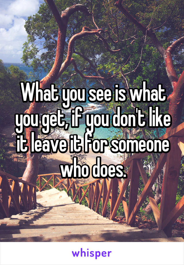 What you see is what you get, if you don't like it leave it for someone who does.