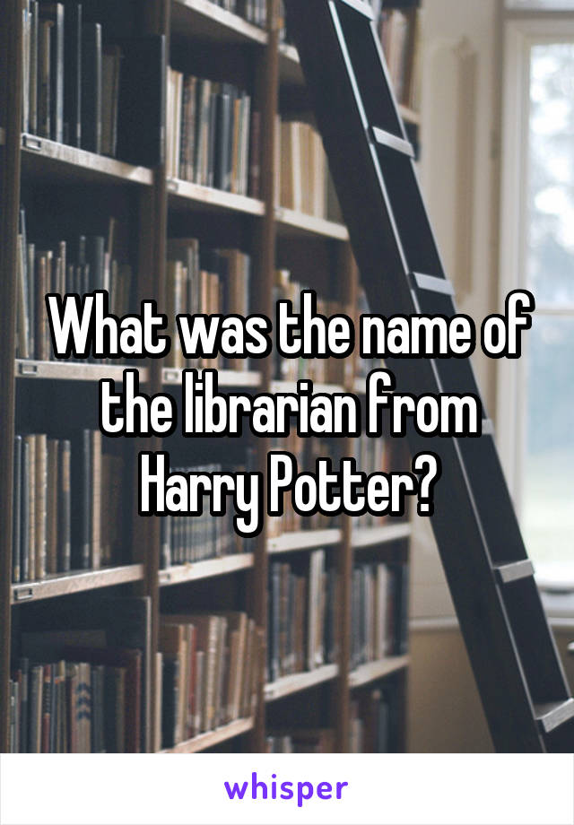 What was the name of the librarian from Harry Potter?