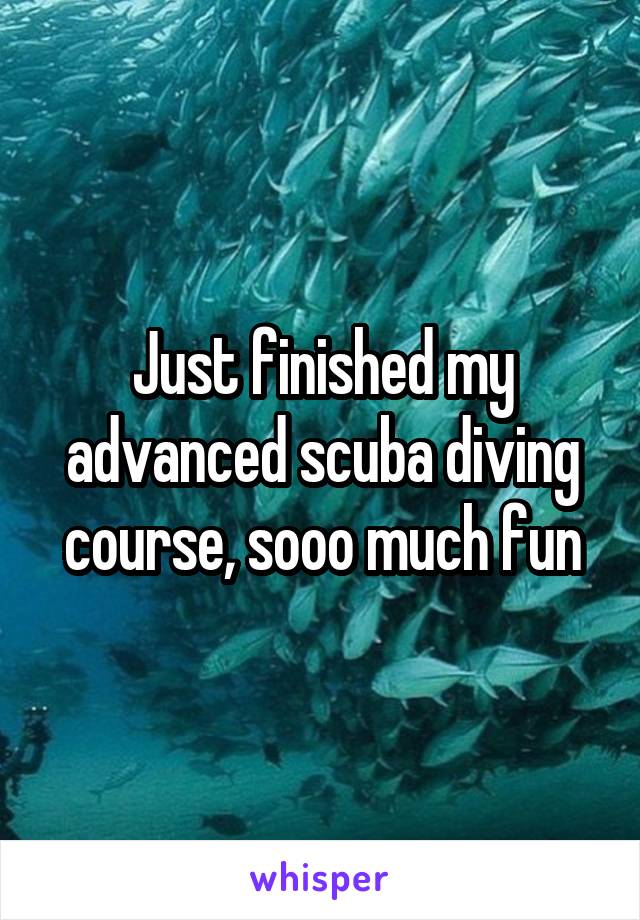 Just finished my advanced scuba diving course, sooo much fun