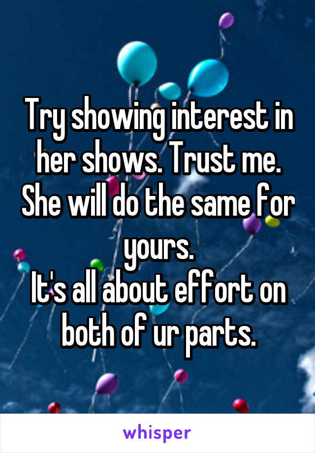 Try showing interest in her shows. Trust me. She will do the same for yours.
It's all about effort on both of ur parts.