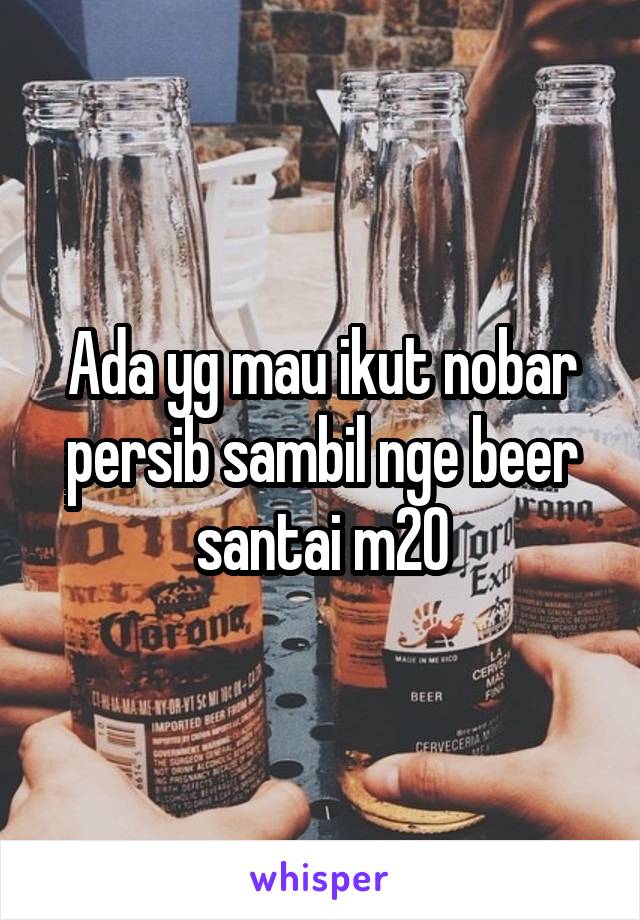 Ada yg mau ikut nobar persib sambil nge beer santai m20