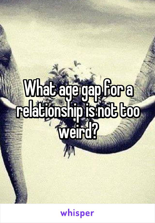 What age gap for a relationship is not too weird?