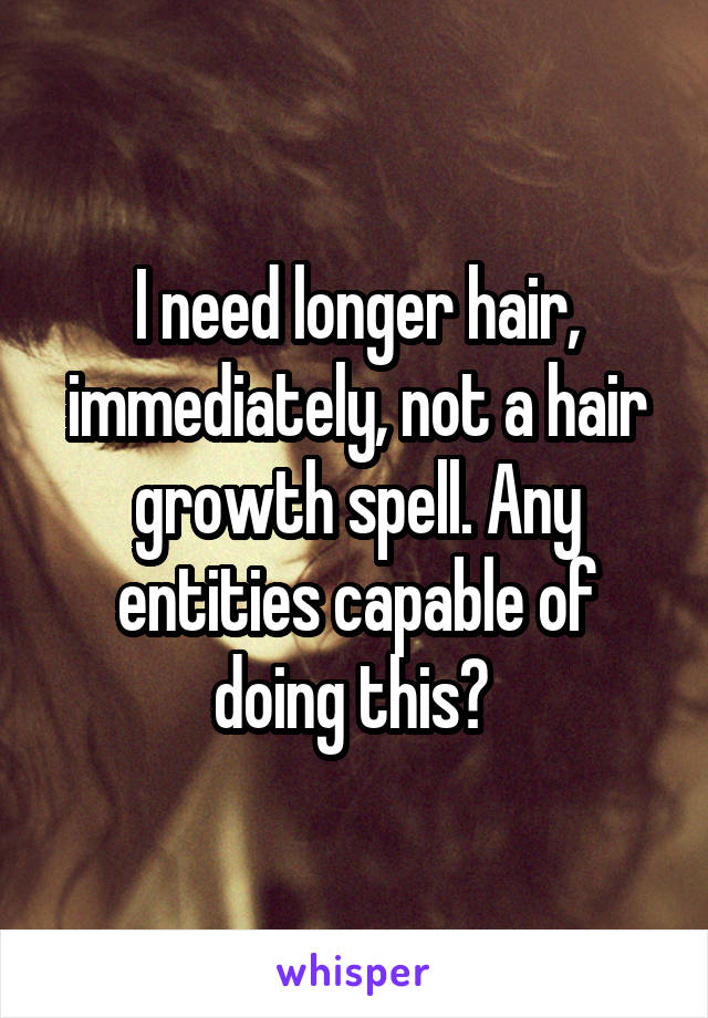 I need longer hair, immediately, not a hair growth spell. Any entities capable of doing this? 