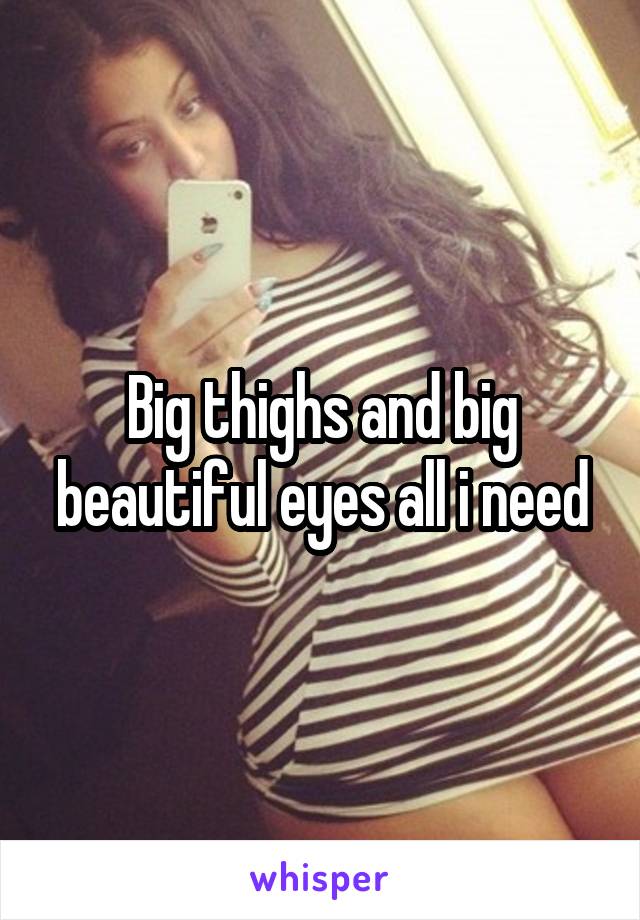 Big thighs and big beautiful eyes all i need