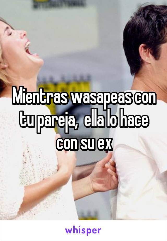 Mientras wasapeas con tu pareja,  ella lo hace con su ex