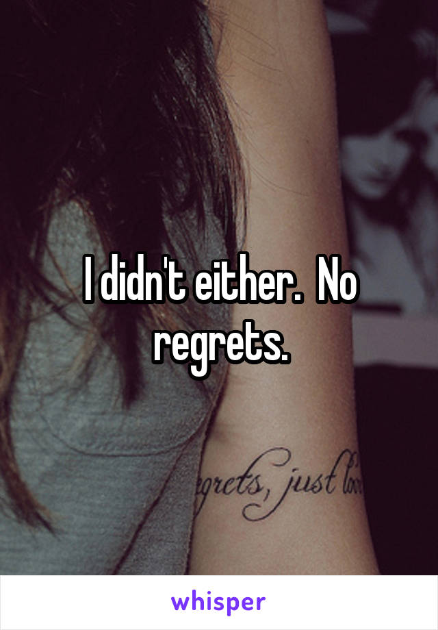 I didn't either.  No regrets.