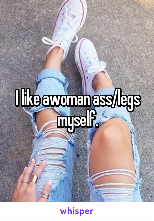 I like awoman ass/legs myself.