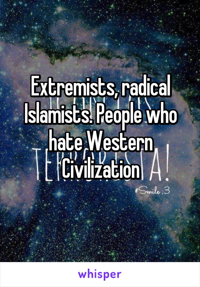 Extremists, radical Islamists. People who hate Western Civilization
