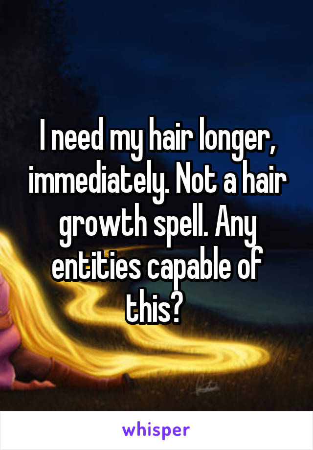 I need my hair longer, immediately. Not a hair growth spell. Any entities capable of this? 