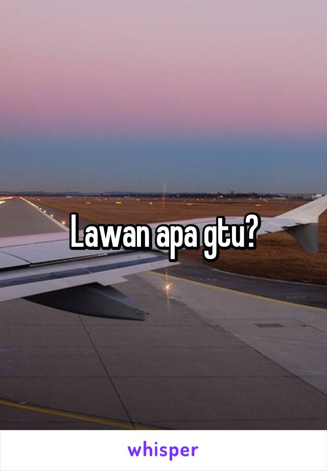 Lawan apa gtu?