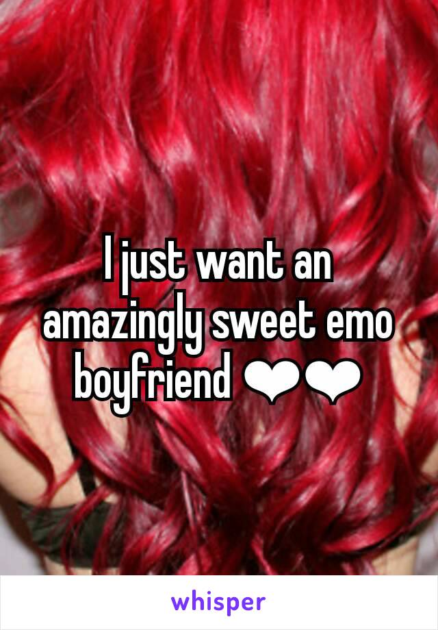 I just want an amazingly sweet emo boyfriend ❤❤