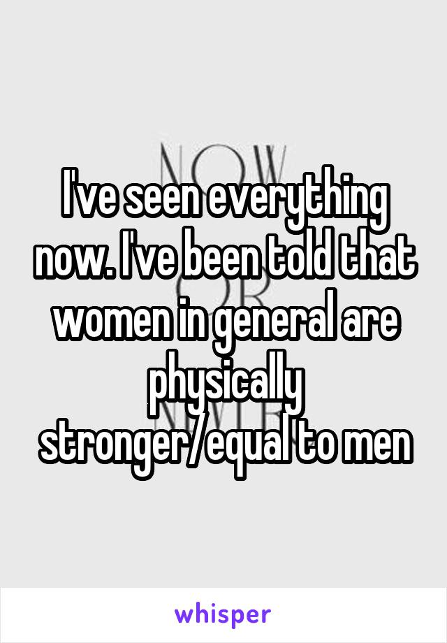 I've seen everything now. I've been told that women in general are physically stronger/equal to men