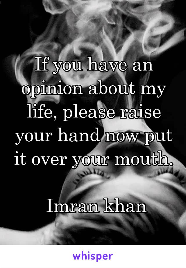 If you have an opinion about my life, please raise your hand now put it over your mouth.
 
 Imran khan