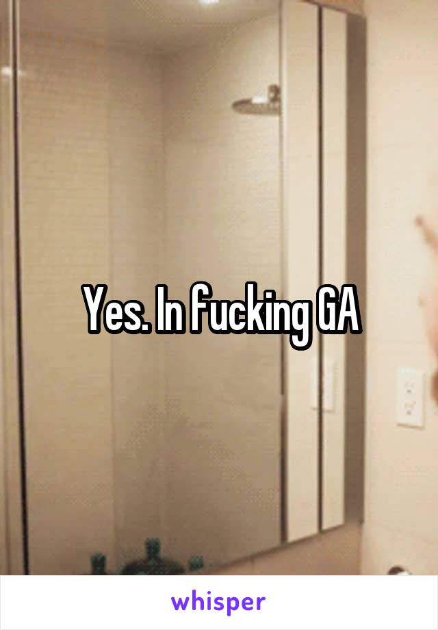 Yes. In fucking GA