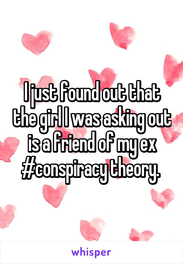 I just found out that the girl I was asking out is a friend of my ex #conspiracy theory. 