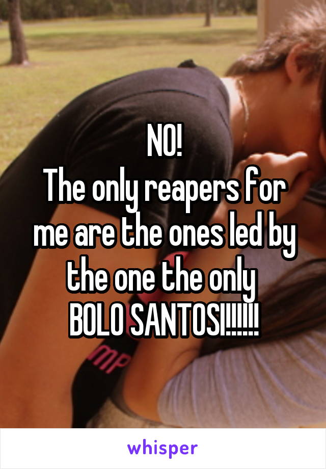 NO!
The only reapers for me are the ones led by the one the only 
BOLO SANTOSI!!!!!!