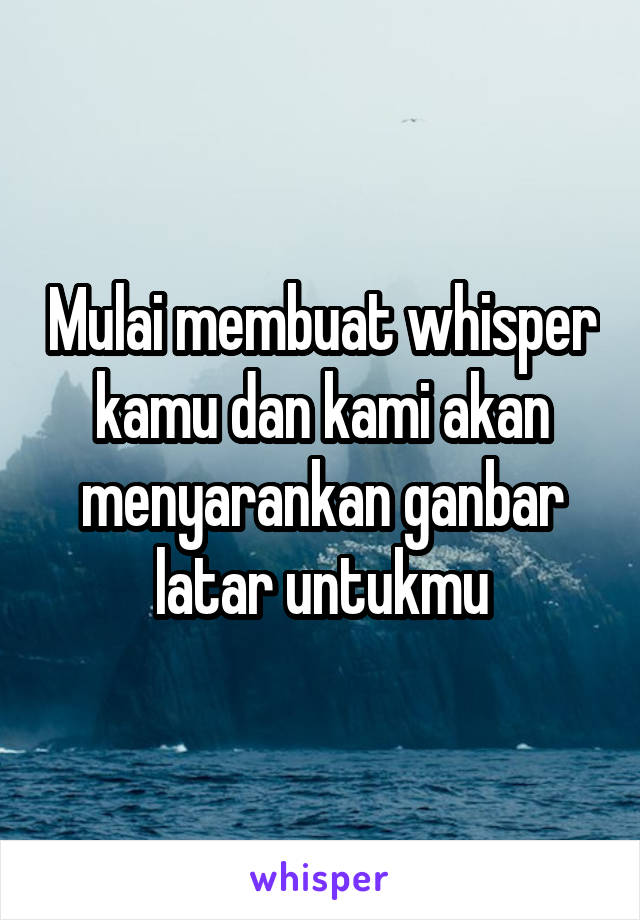 Mulai membuat whisper kamu dan kami akan menyarankan ganbar latar untukmu