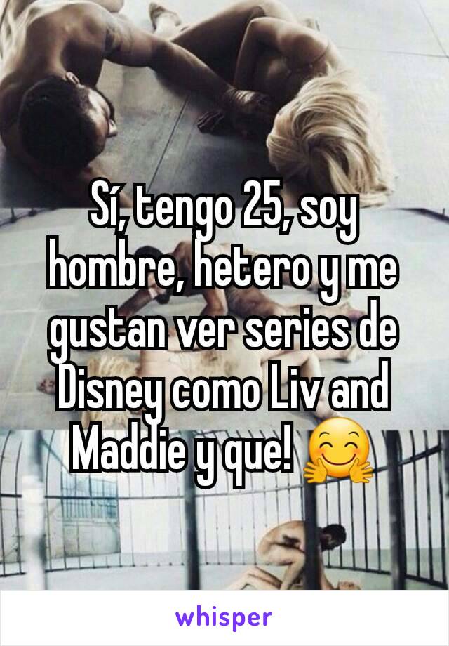 Sí, tengo 25, soy hombre, hetero y me gustan ver series de Disney como Liv and Maddie y que! 🤗