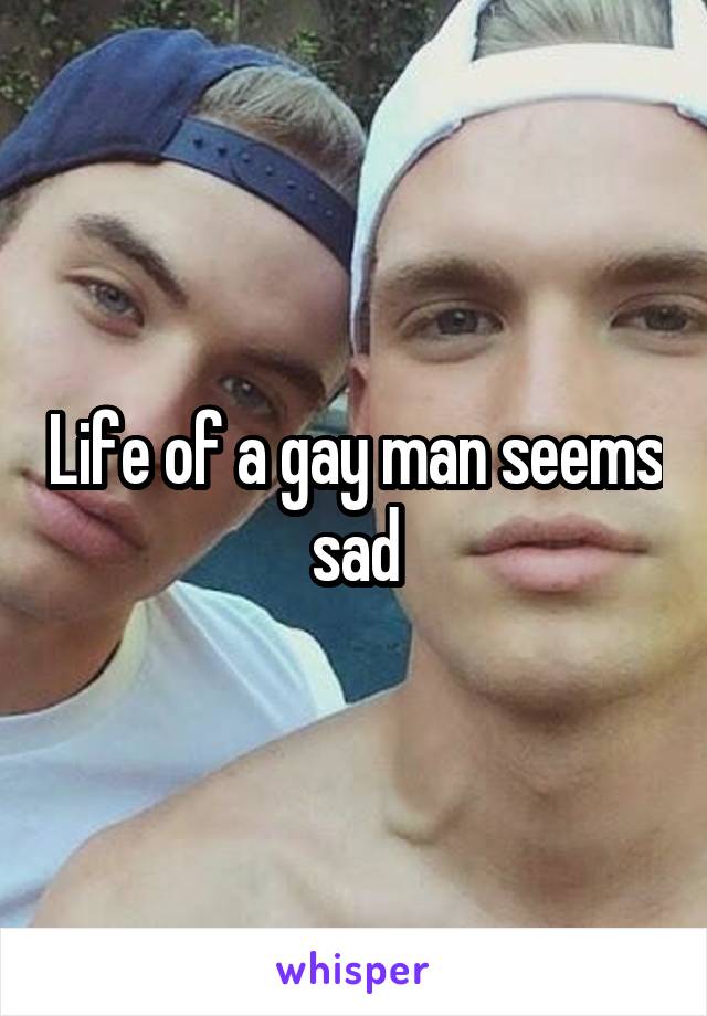 Life of a gay man seems sad