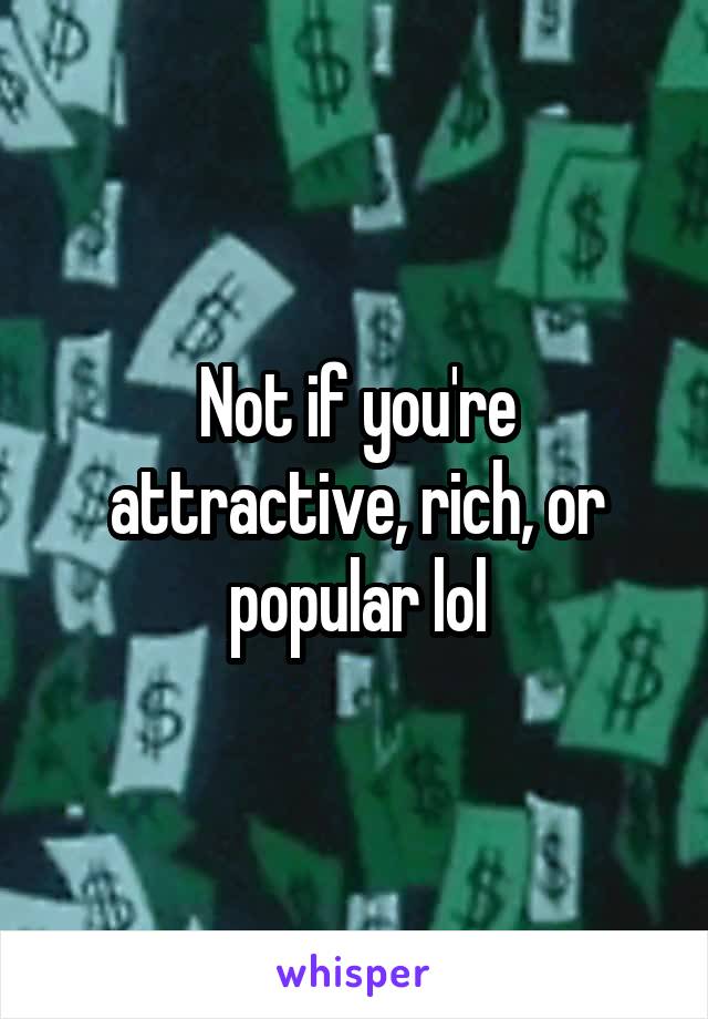 Not if you're attractive, rich, or popular lol