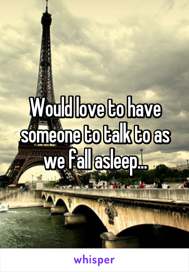 Would love to have someone to talk to as we fall asleep...