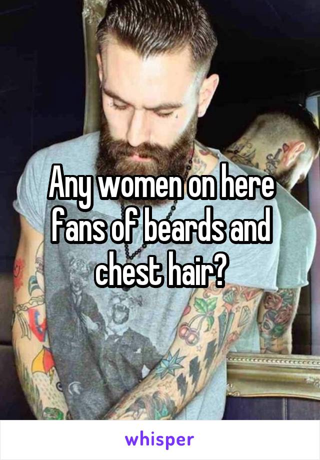 Any women on here fans of beards and chest hair?