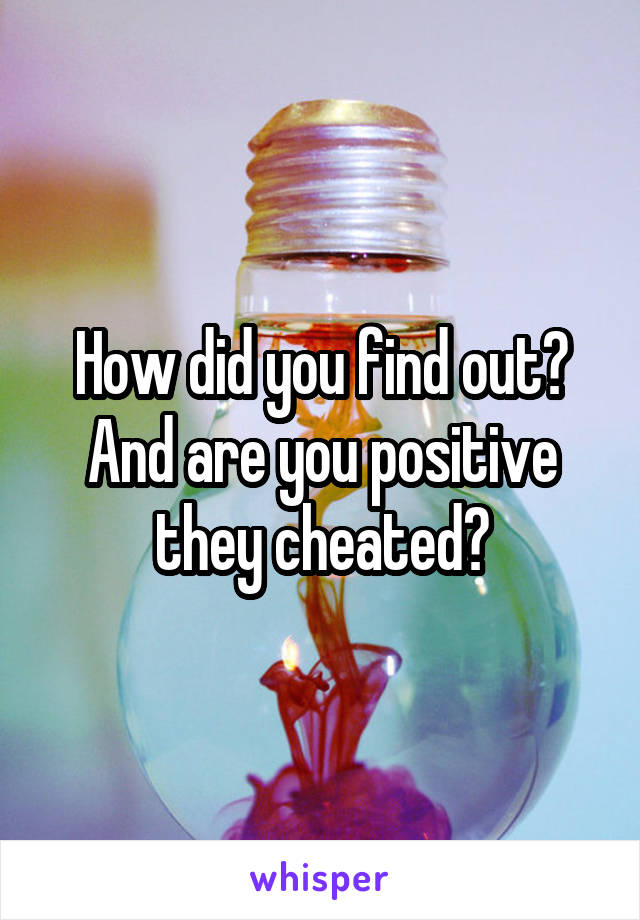 How did you find out? And are you positive they cheated?