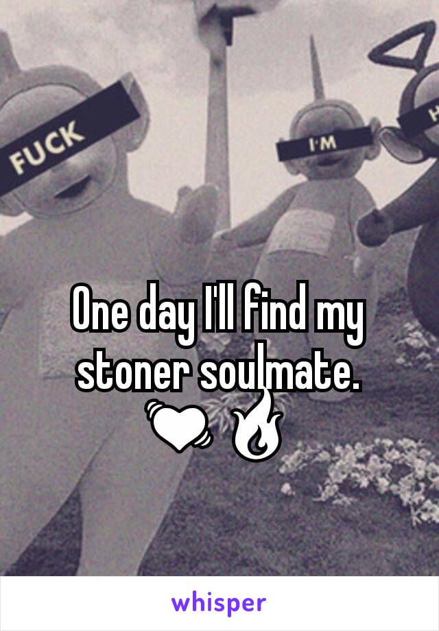 One day I'll find my stoner soulmate. 💓🔥