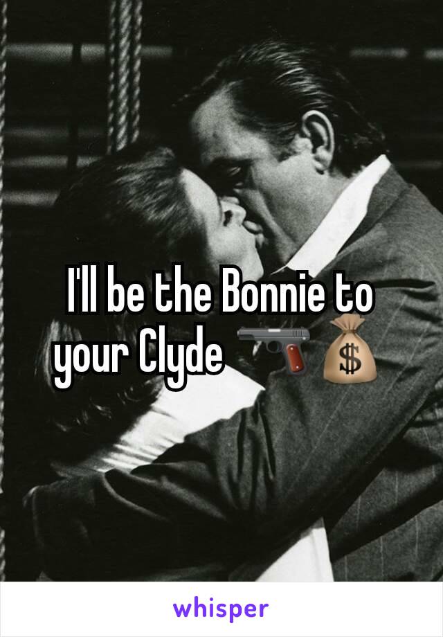 I'll be the Bonnie to your Clyde 🔫💰