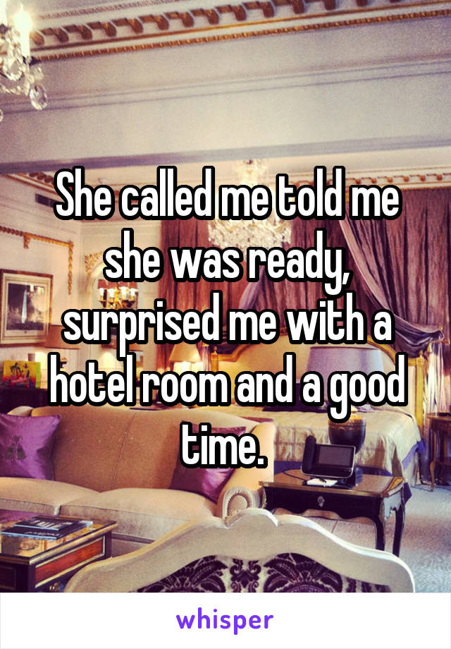 She called me told me she was ready, surprised me with a hotel room and a good time. 