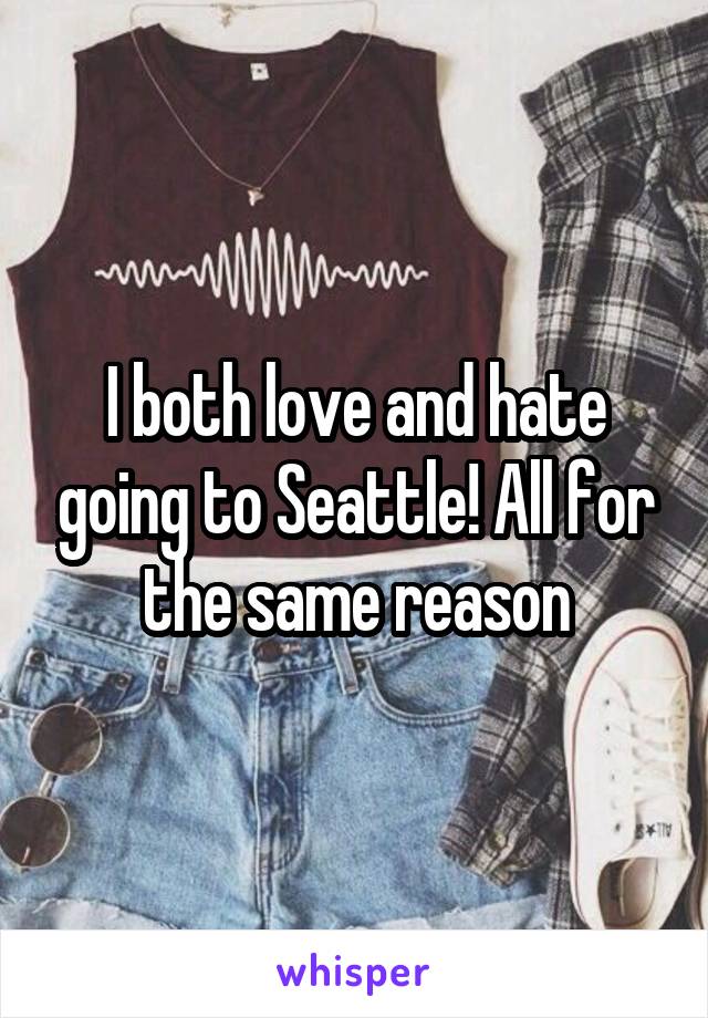 I both love and hate going to Seattle! All for the same reason