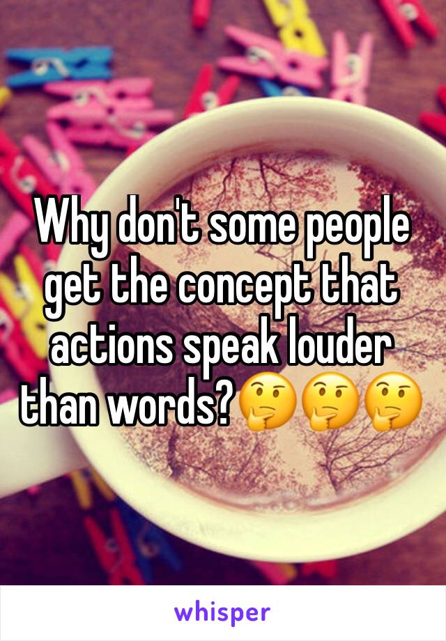 Why don't some people get the concept that actions speak louder than words?🤔🤔🤔