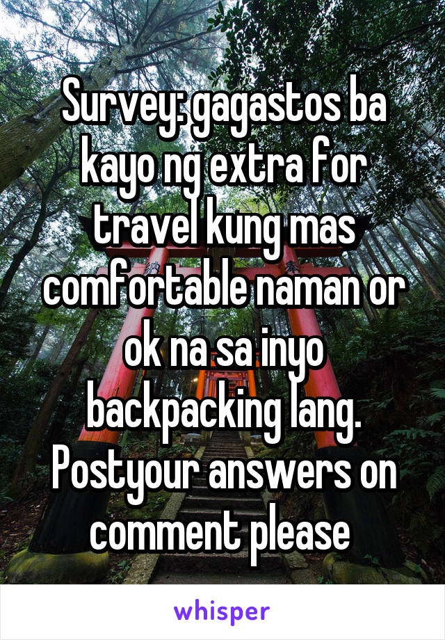 Survey: gagastos ba kayo ng extra for travel kung mas comfortable naman or ok na sa inyo backpacking lang. Postyour answers on comment please 