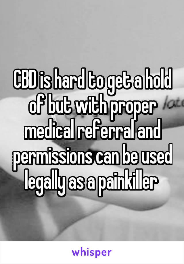 CBD is hard to get a hold of but with proper medical referral and permissions can be used legally as a painkiller 