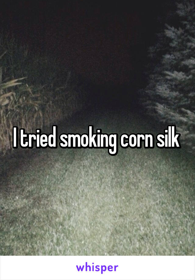 I tried smoking corn silk 