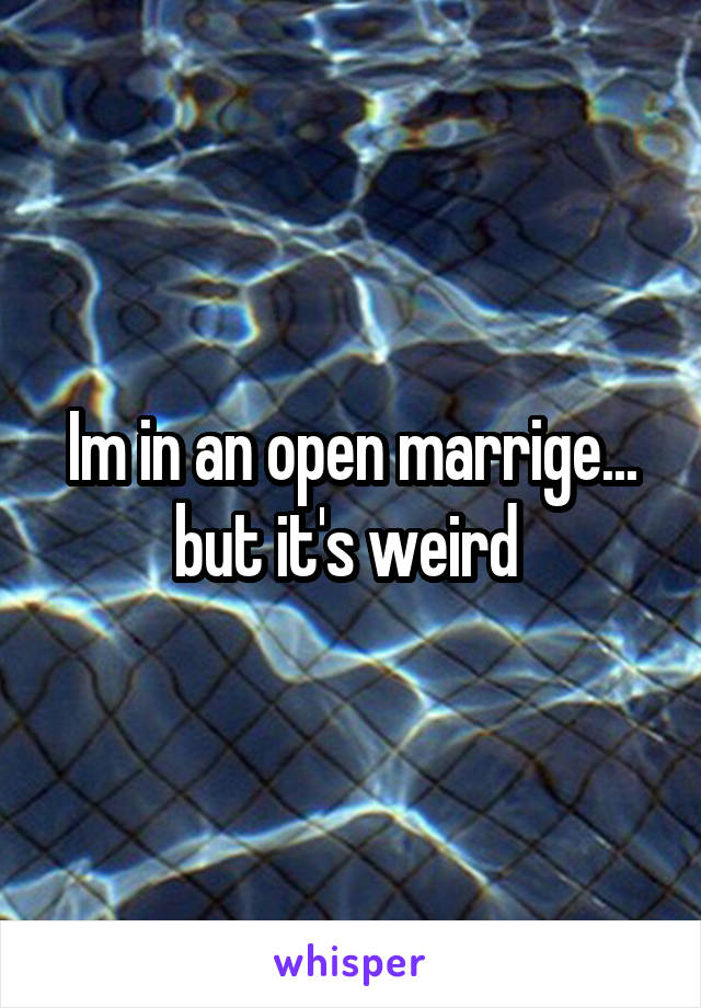 Im in an open marrige... but it's weird 