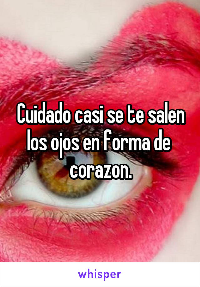 Cuidado casi se te salen los ojos en forma de  corazon.