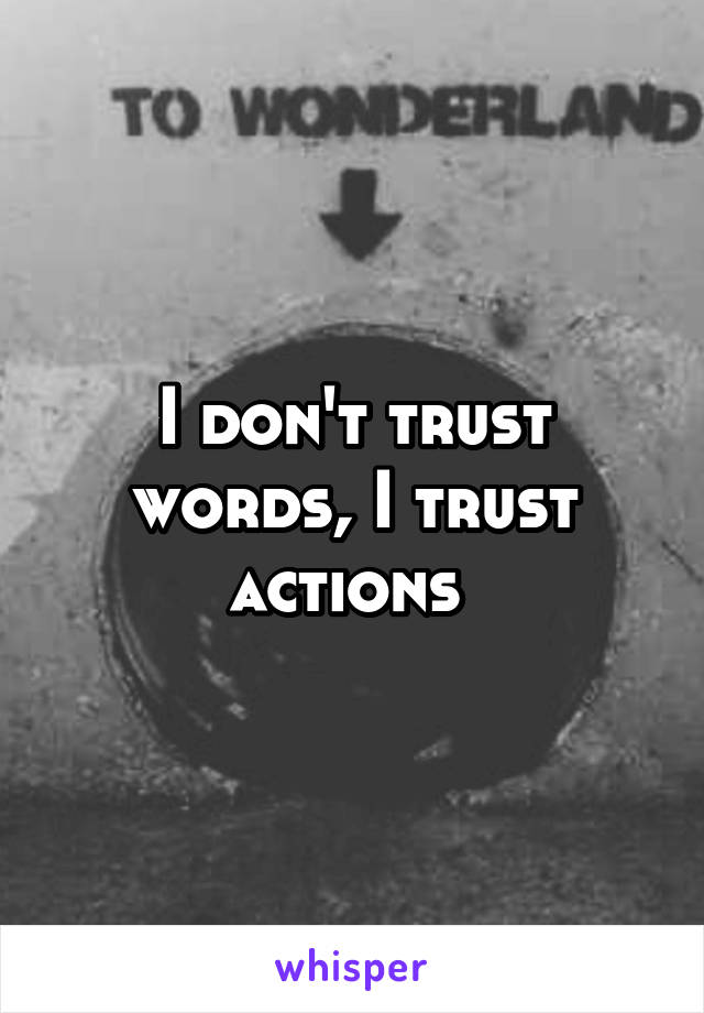 I don't trust words, I trust actions 