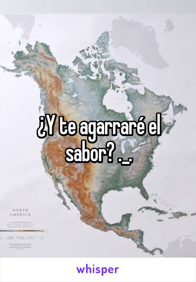 ¿Y te agarraré el sabor? ._.