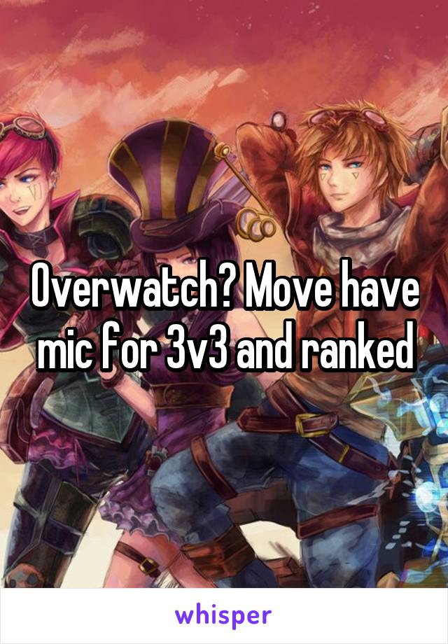 Overwatch? Move have mic for 3v3 and ranked