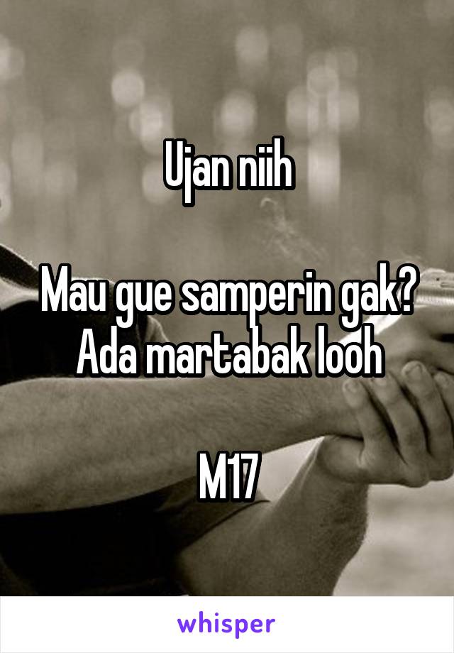 Ujan niih

Mau gue samperin gak? Ada martabak looh

M17