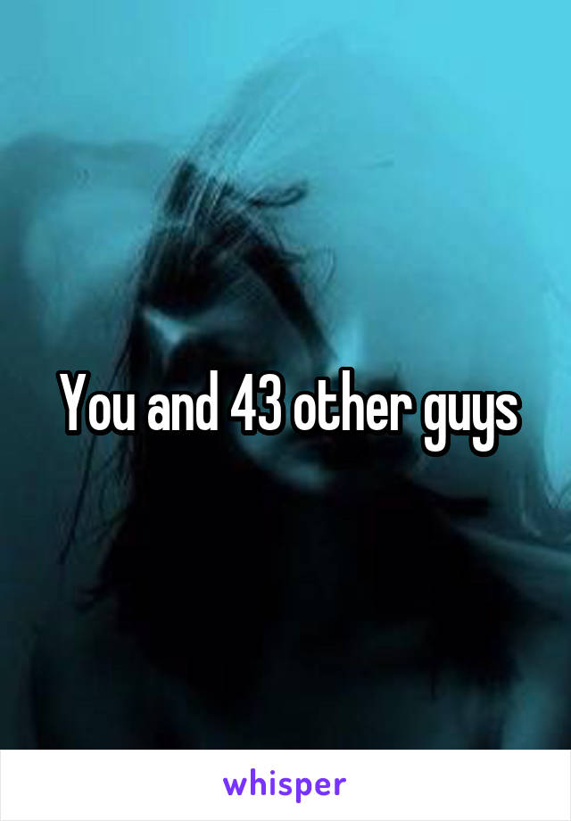 You and 43 other guys