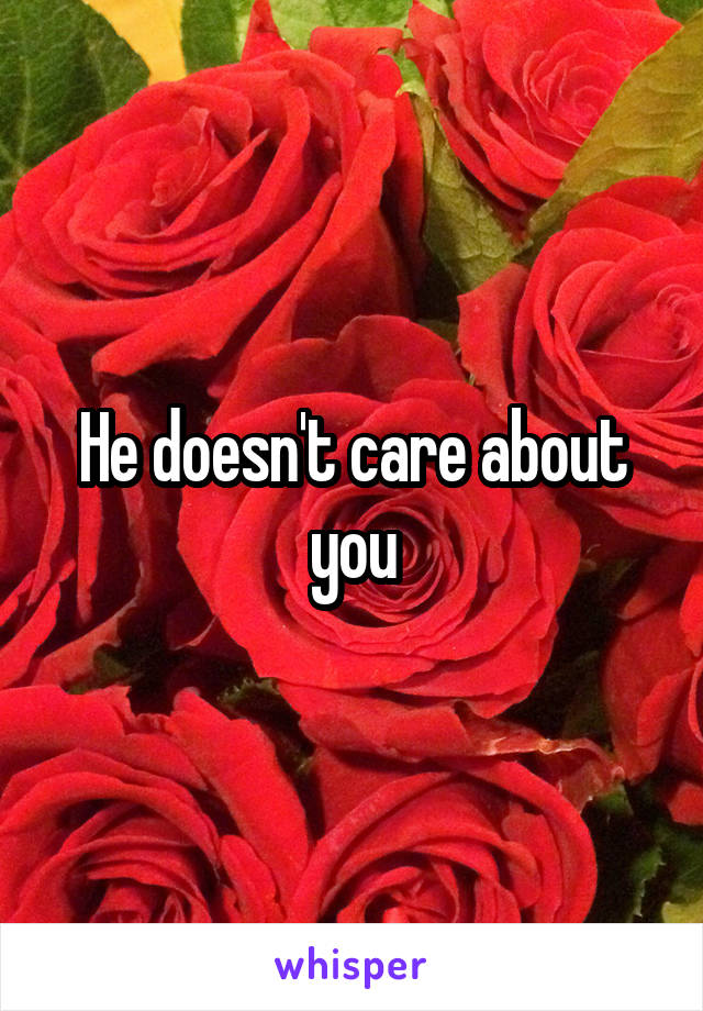 He doesn't care about you